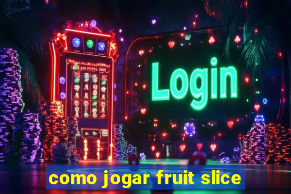 como jogar fruit slice